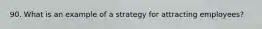 90. What is an example of a strategy for attracting employees?