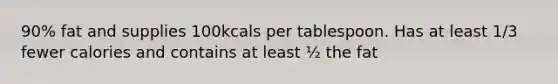 90% fat and supplies 100kcals per tablespoon. Has at least 1/3 fewer calories and contains at least ½ the fat