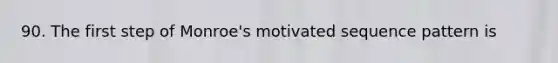 90. The first step of Monroe's motivated sequence pattern is