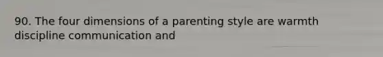 90. The four dimensions of a parenting style are warmth discipline communication and