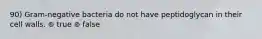 90) Gram-negative bacteria do not have peptidoglycan in their cell walls. ⊚ true ⊚ false