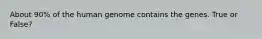 About 90% of the human genome contains the genes. True or False?