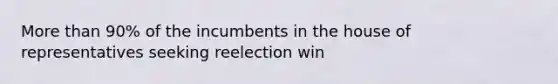 <a href='https://www.questionai.com/knowledge/keWHlEPx42-more-than' class='anchor-knowledge'>more than</a> 90% of the incumbents in the house of representatives seeking reelection win