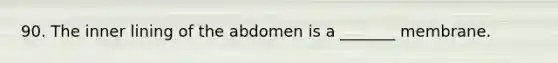 90. The inner lining of the abdomen is a _______ membrane.