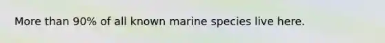 More than 90% of all known marine species live here.