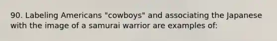 90. Labeling Americans "cowboys" and associating the Japanese with the image of a samurai warrior are examples of: