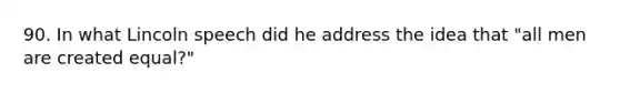90. In what Lincoln speech did he address the idea that "all men are created equal?"