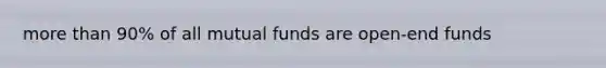 more than 90% of all mutual funds are open-end funds