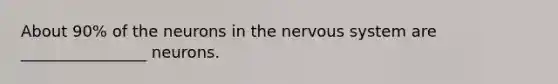 About 90% of the neurons in the nervous system are ________________ neurons.