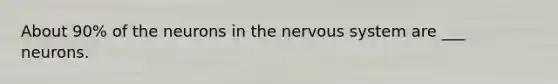 About 90% of the neurons in the nervous system are ___ neurons.