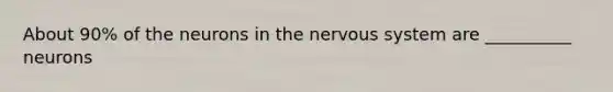 About 90% of the neurons in the nervous system are __________ neurons