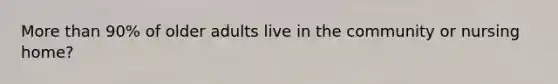 More than 90% of older adults live in the community or nursing home?
