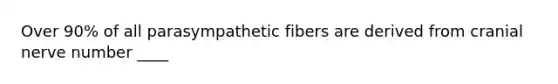 Over 90% of all parasympathetic fibers are derived from cranial nerve number ____