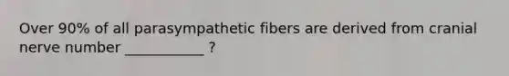 Over 90% of all parasympathetic fibers are derived from cranial nerve number ___________ ?