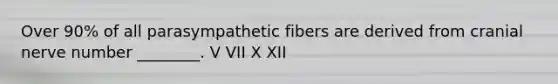 Over 90% of all parasympathetic fibers are derived from cranial nerve number ________. V VII X XII