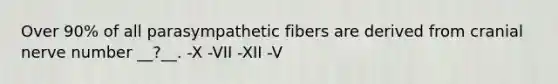 Over 90% of all parasympathetic fibers are derived from cranial nerve number __?__. -X -VII -XII -V