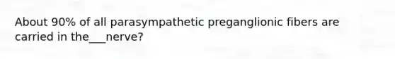 About 90% of all parasympathetic preganglionic fibers are carried in the___nerve?