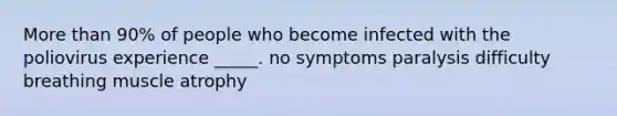 More than 90% of people who become infected with the poliovirus experience _____. no symptoms paralysis difficulty breathing muscle atrophy