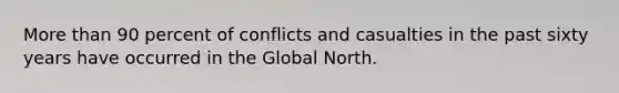 <a href='https://www.questionai.com/knowledge/keWHlEPx42-more-than' class='anchor-knowledge'>more than</a> 90 percent of conflicts and casualties in the past sixty years have occurred in the Global North.