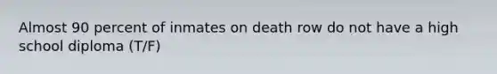 Almost 90 percent of inmates on death row do not have a high school diploma (T/F)