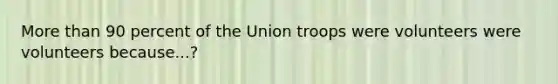 <a href='https://www.questionai.com/knowledge/keWHlEPx42-more-than' class='anchor-knowledge'>more than</a> 90 percent of the Union troops were volunteers were volunteers because...?