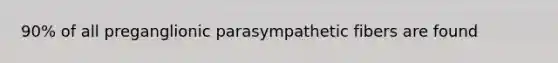 90% of all preganglionic parasympathetic fibers are found