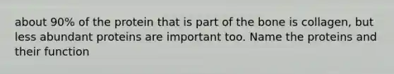 about 90% of the protein that is part of the bone is collagen, but less abundant proteins are important too. Name the proteins and their function
