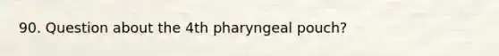 90. Question about the 4th pharyngeal pouch?