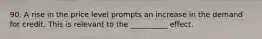 90. A rise in the price level prompts an increase in the demand for credit. This is relevant to the __________ effect.