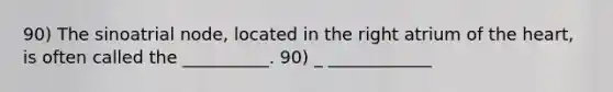 90) The sinoatrial node, located in the right atrium of <a href='https://www.questionai.com/knowledge/kya8ocqc6o-the-heart' class='anchor-knowledge'>the heart</a>, is often called the __________. 90) _ ____________