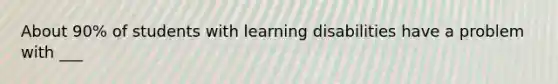 About 90% of students with learning disabilities have a problem with ___