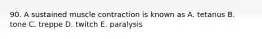 90. A sustained muscle contraction is known as A. tetanus B. tone C. treppe D. twitch E. paralysis