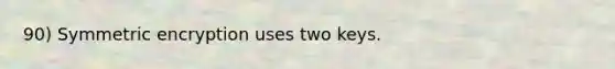 90) Symmetric encryption uses two keys.