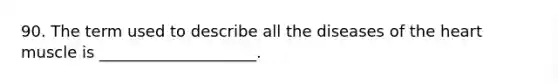 90. The term used to describe all the diseases of the heart muscle is ____________________.