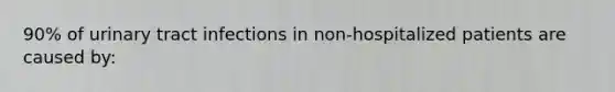 90% of <a href='https://www.questionai.com/knowledge/kN6ArhoJHF-urinary-tract-infection' class='anchor-knowledge'>urinary tract infection</a>s in non-hospitalized patients are caused by: