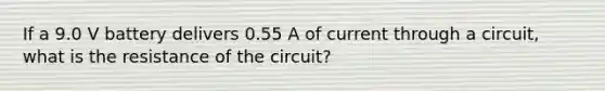 If a 9.0 V battery delivers 0.55 A of current through a circuit, what is the resistance of the circuit?