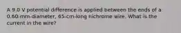 A 9.0 V potential difference is applied between the ends of a 0.60-mm-diameter, 65-cm-long nichrome wire. What is the current in the wire?