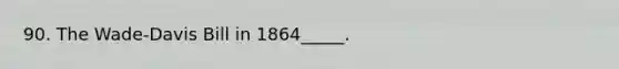 90. The Wade-Davis Bill in 1864_____.