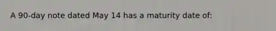 A 90-day note dated May 14 has a maturity date of: