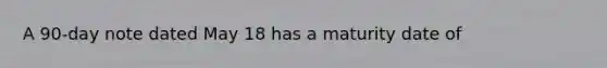 A 90-day note dated May 18 has a maturity date of