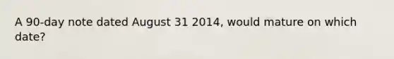 A 90-day note dated August 31 2014, would mature on which date?