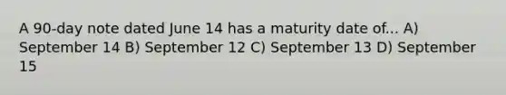 A 90-day note dated June 14 has a maturity date of... A) September 14 B) September 12 C) September 13 D) September 15