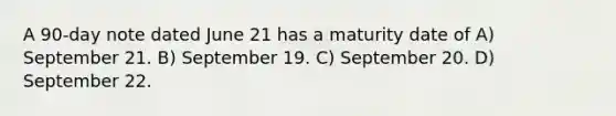 A 90-day note dated June 21 has a maturity date of A) September 21. B) September 19. C) September 20. D) September 22.