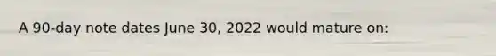 A 90-day note dates June 30, 2022 would mature on: