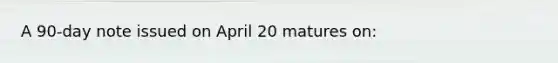 A 90-day note issued on April 20 matures on: