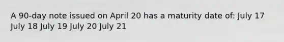 A 90-day note issued on April 20 has a maturity date of: July 17 July 18 July 19 July 20 July 21