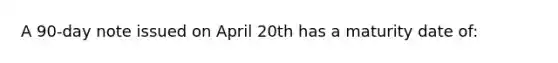 A 90-day note issued on April 20th has a maturity date of: