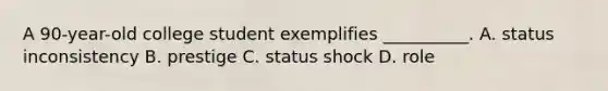 A 90-year-old college student exemplifies __________. A. status inconsistency B. prestige C. status shock D. role