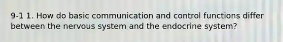 9-1 1. How do basic communication and control functions differ between the nervous system and the endocrine system?