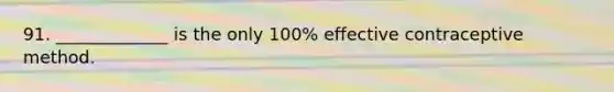 91. _____________ is the only 100% effective contraceptive method.
